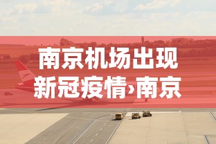 南京机场出现新冠疫情›南京机场疫情确诊人数