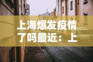 上海爆发疫情了吗最近：上海疫情暴发时间