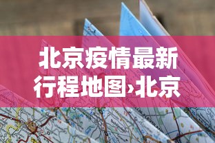 北京疫情最新行程地图›北京疫情最新行程地图