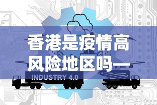香港是疫情高风险地区吗—（香港是否属于高风险地区）