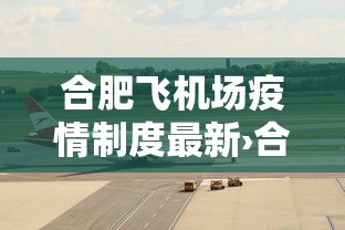 合肥飞机场疫情制度最新›合肥机场疫情管制 合肥飞机场疫情制度最新›合肥机场疫情管制