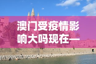 澳门受疫情影响大吗现在—（澳门受疫情影响大吗现在）