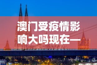 澳门受疫情影响大吗现在—（澳门受疫情影响大吗现在）