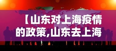 【山东对上海疫情的政策,山东去上海防疫政策】