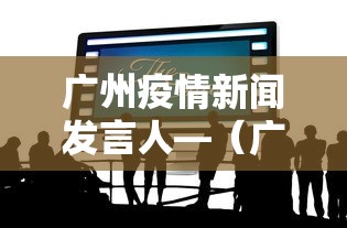 广州疫情新闻发言人—（广州疫情发布会主持人是谁）