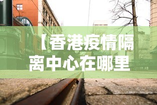 【香港疫情隔离中心在哪里,香港疫情隔离咨询电话】