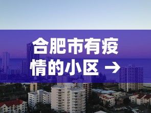 合肥市有疫情的小区 → 合肥市有疫情的小区有哪些 合肥市有疫情的小区 → 合肥市有疫情的小区有哪些