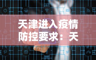 天津进入疫情防控要求：天津疫情进出规定