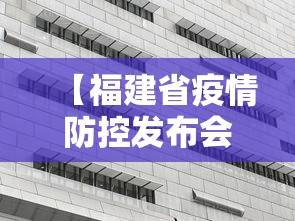【福建省疫情防控发布会,福建省委疫情防控发布公告】