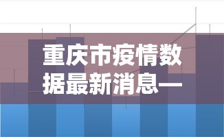 重庆市疫情数据最新消息—（重庆市疫情最新情况）