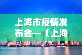 上海市疫情发布会—（上海疫情发布会图文直播）