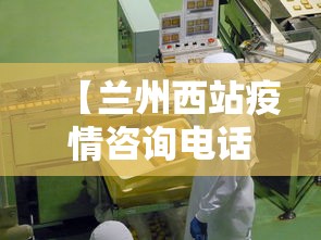 【兰州西站疫情咨询电话,兰州西站疫情防控电话】