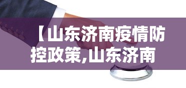 【山东济南疫情防控政策,山东济南疫情防控最新规定】