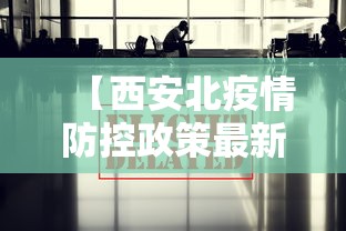 【西安北疫情防控政策最新,西安北疫情防控政策最新通知】