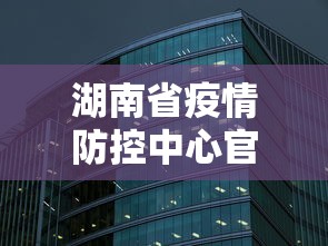 湖南省疫情防控中心官网 → 湖南省疫情防控指挥中心