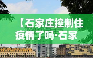 【石家庄控制住疫情了吗·石家庄疫情控制住了吗?】