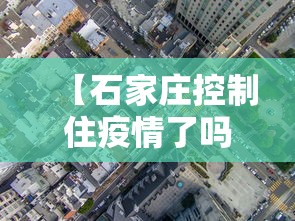 【石家庄控制住疫情了吗·石家庄疫情控制住了吗?】 【石家庄控制住疫情了吗·石家庄疫情控制住了吗?】