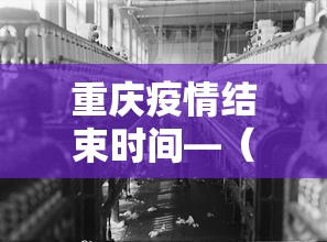重庆疫情结束时间—（重庆疫情啥时候结束）
