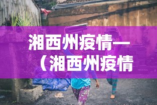 湘西州疫情—（湘西州疫情确诊病例）