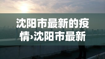 沈阳市最新的疫情›沈阳市最新疫情?