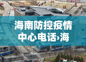 海南防控疫情中心电话›海南疫情防控中心电话是多少