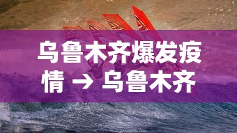 乌鲁木齐爆发疫情 → 乌鲁木齐爆发疫情了吗