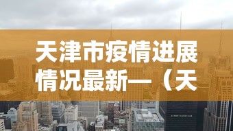 天津市疫情进展情况最新—(天津市疫情最新消息多少例) 天津市疫情进展情况最新—(天津市疫情最新消息多少例)