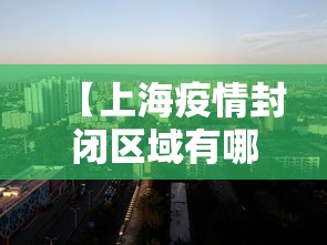 【上海疫情封闭区域有哪些·上海疫情封锁地区】