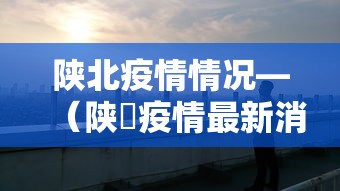 陕北疫情情况—（陕覀疫情最新消息）