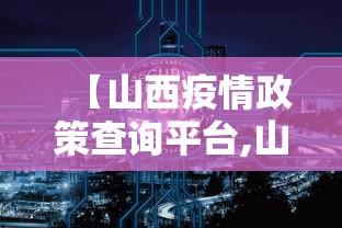 【山西疫情政策查询平台,山西疫情政策查询平台电话】