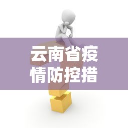 云南省疫情防控措施 → 云南省疫情防控指挥部最新文件