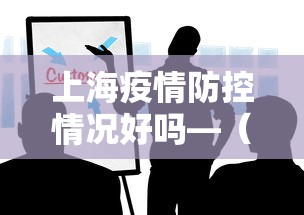 上海疫情防控情况好吗—（上海的疫情防控情况）