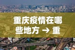 重庆疫情在哪些地方 → 重庆地区疫情严重吗 重庆疫情在哪些地方 → 重庆地区疫情严重吗