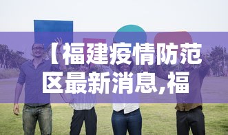 【福建疫情防范区最新消息,福建疫情最新政策消息】
