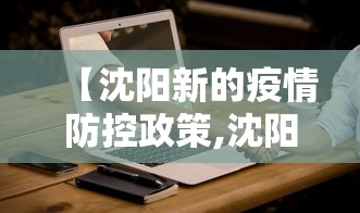 【沈阳新的疫情防控政策,沈阳最新防控】 【沈阳新的疫情防控政策,沈阳最新防控】