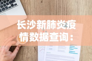 长沙新肺炎疫情数据查询：长沙新冠肺炎的最新情报