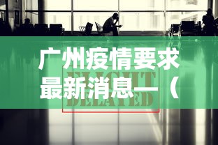 广州疫情要求最新消息—（广州疫情最新消息需要隔离吗）