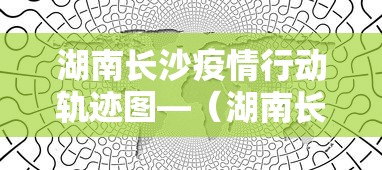 湖南长沙疫情行动轨迹图—（湖南长沙最新疫情轨迹）