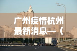 广州疫情杭州最新消息—（广州疫情准确消息）