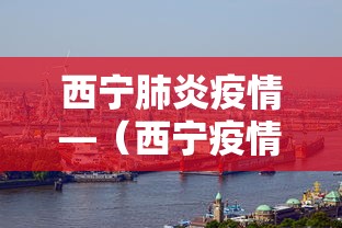 西宁肺炎疫情—（西宁疫情发布）