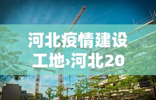 河北疫情建设工地›河北2020疫情开工时间 河北疫情建设工地›河北2020疫情开工时间