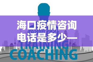 海口疫情咨询电话是多少—（海口疫情查询电话）