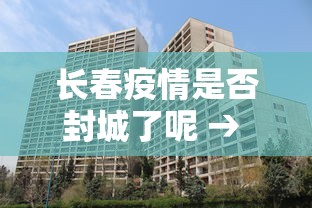 长春疫情是否封城了呢 → 长春疫情封城时间