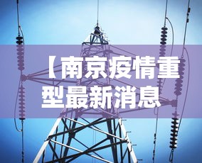 【南京疫情重型最新消息·南京疫情严重情况】 【南京疫情重型最新消息·南京疫情严重情况】