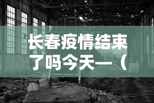 长春疫情结束了吗今天—(长春疫情大概什么时候能结束) 长春疫情结束了吗今天—(长春疫情大概什么时候能结束)
