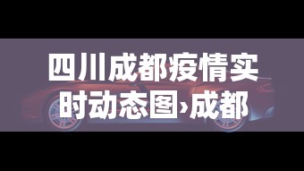 四川成都疫情实时动态图›成都疫情实时数据