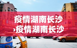 疫情湖南长沙›疫情湖南长沙最新情况