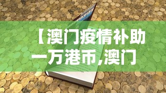 【澳门疫情补助一万港币,澳门疫情福利待遇】