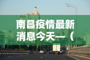 南昌疫情最新消息今天—（南昌疫情最新消息2021）