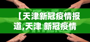 【天津新冠疫情报道,天津 新冠疫情】